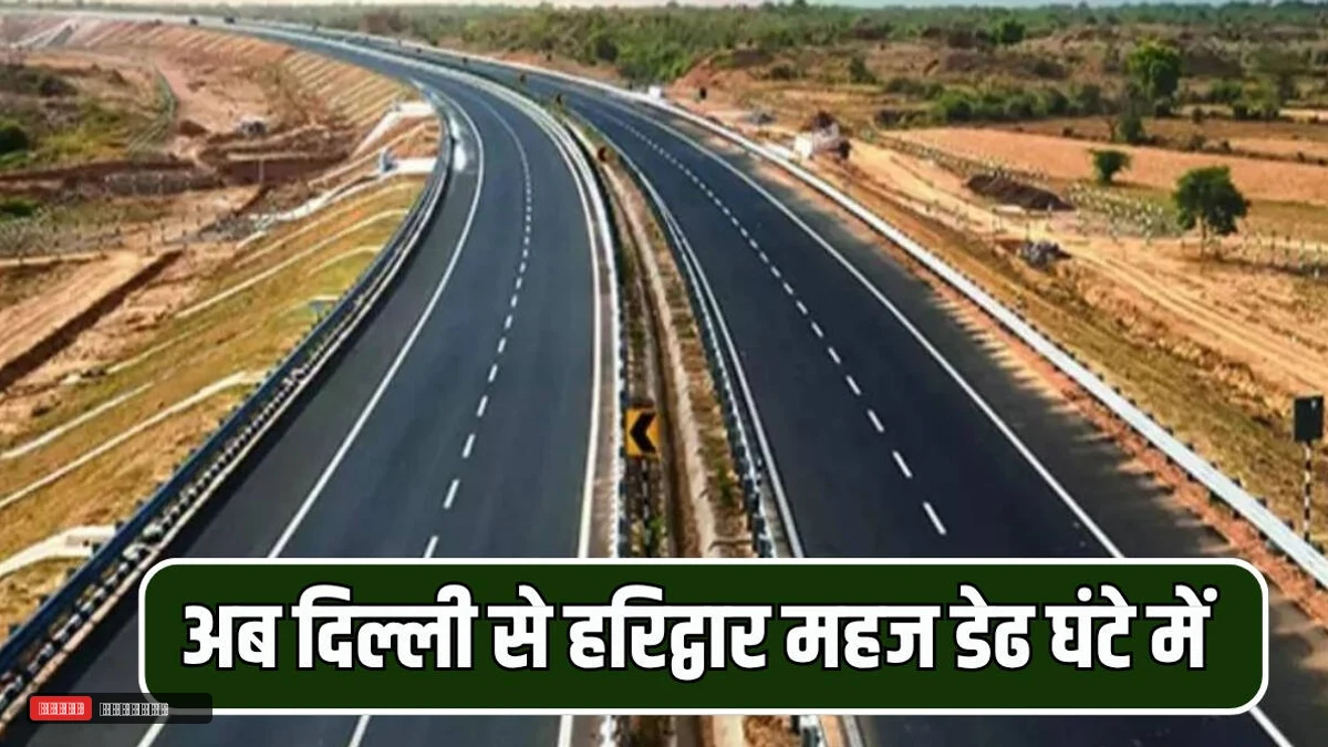 अब दिल्ली से हरिद्वार महज डेढ घंटे में, आधे से भी कम समय में मंजिल तक पहुंचाएगा यह नया हाईवे