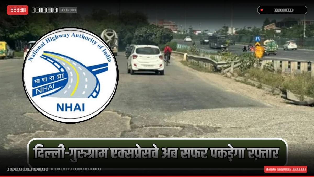 दिल्ली-गुरुग्राम एक्सप्रेसवे अब सफर पकड़ेगा रफ़्तार, NHAI आज से तेज करेगा मरम्मत कार्य