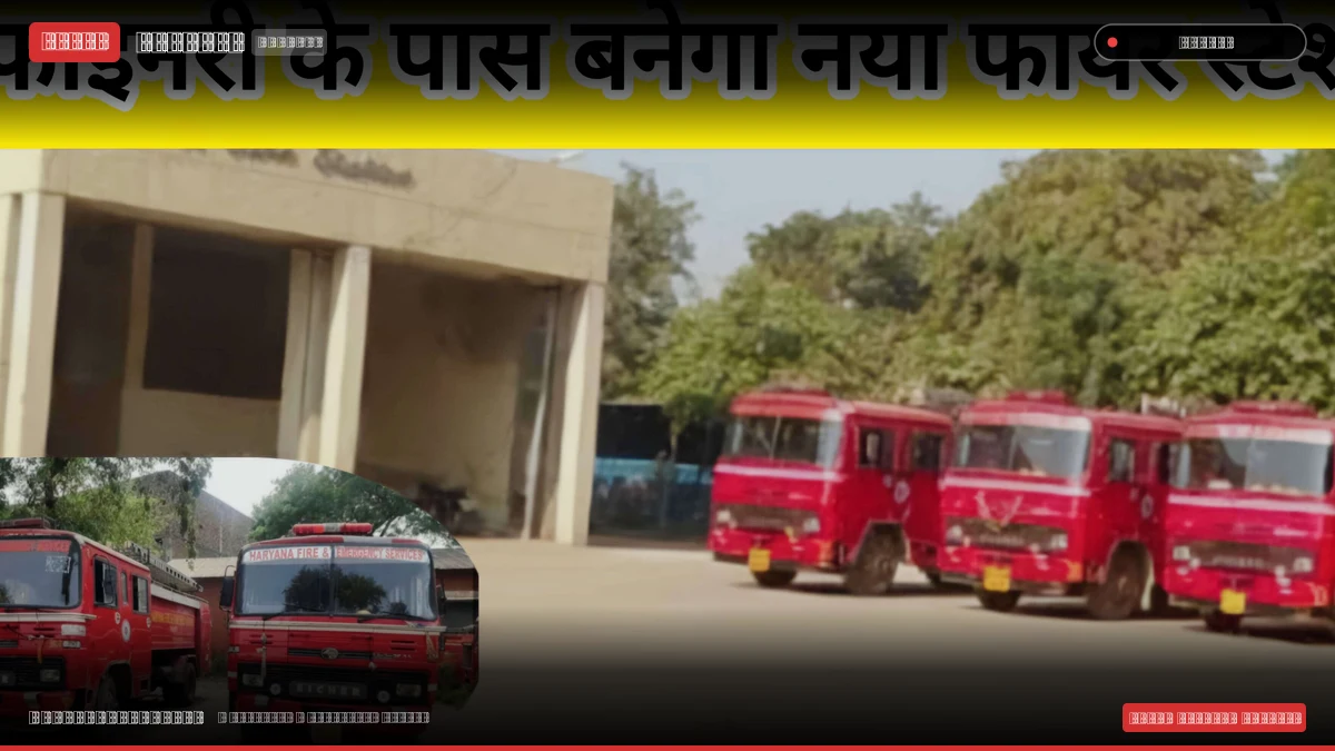 पानीपत रिफाइनरी क्षेत्र में बनेगा नया दमकल केंद्र: 1.28 एकड़ भूमि चिह्नित, 20 से अधिक उद्योगों को तत्काल राहत