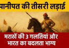 पानीपत की तीसरी लड़ाई: मराठों की 3 गलतियाँ और भारत का बदलता भाग्य