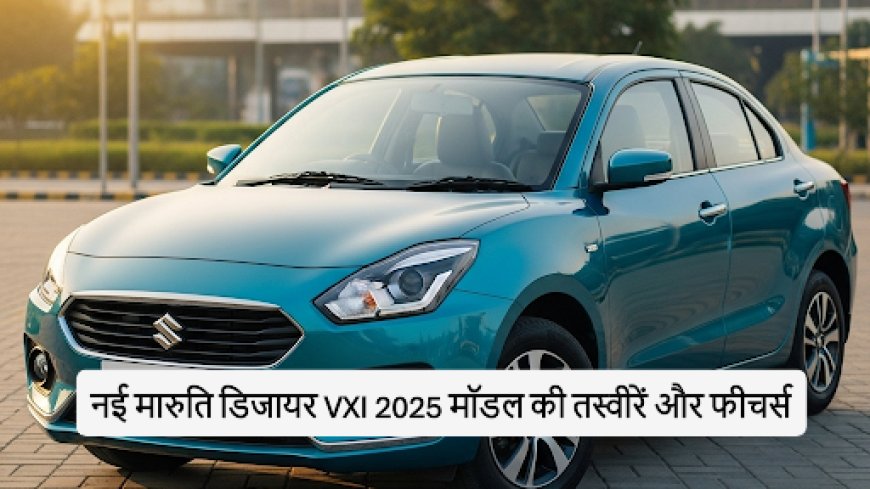 नई Maruti Dzire VXI 2025: जानें कीमत, दमदार माइलेज और आकर्षक फाइनेंस प्लान!